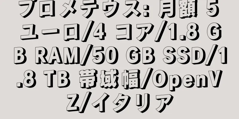 プロメテウス: 月額 5 ユーロ/4 コア/1.8 GB RAM/50 GB SSD/1.8 TB 帯域幅/OpenVZ/イタリア
