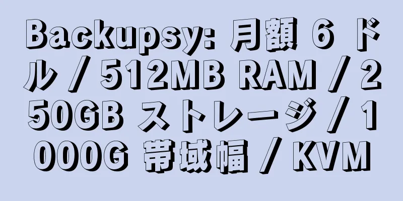 Backupsy: 月額 6 ドル / 512MB RAM / 250GB ストレージ / 1000G 帯域幅 / KVM
