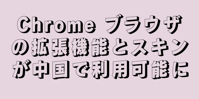 Chrome ブラウザの拡張機能とスキンが中国で利用可能に