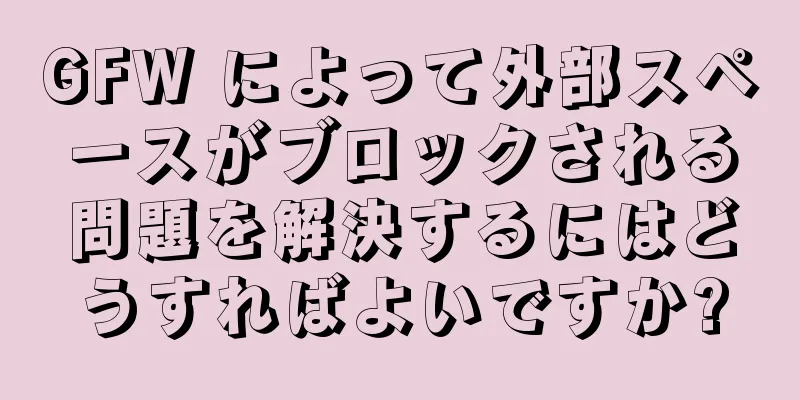 GFW によって外部スペースがブロックされる問題を解決するにはどうすればよいですか?