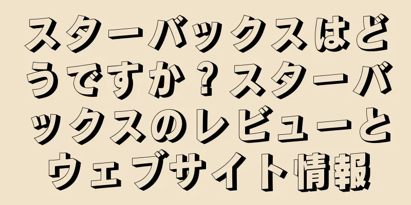 スターバックスはどうですか？スターバックスのレビューとウェブサイト情報
