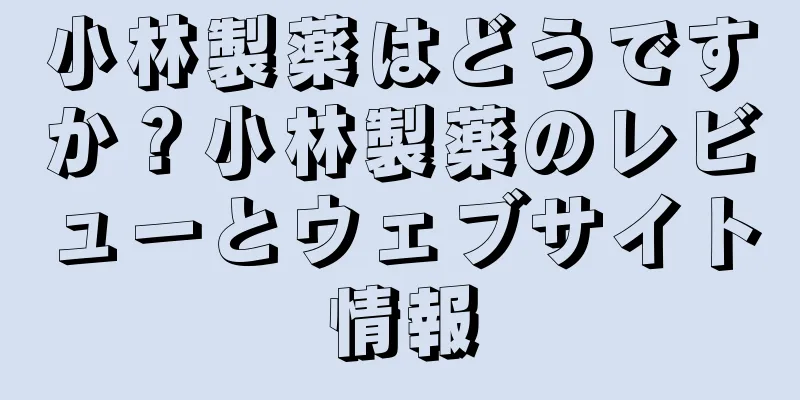 小林製薬はどうですか？小林製薬のレビューとウェブサイト情報