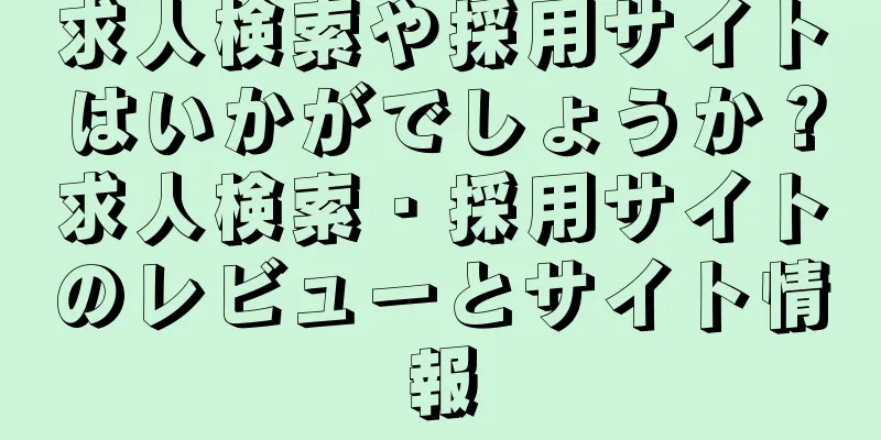 求人検索や採用サイトはいかがでしょうか？求人検索・採用サイトのレビューとサイト情報