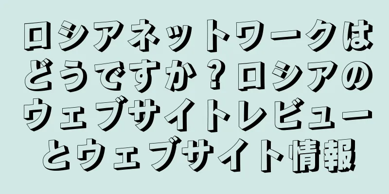 ロシアネットワークはどうですか？ロシアのウェブサイトレビューとウェブサイト情報