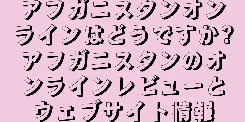 アフガニスタンオンラインはどうですか?アフガニスタンのオンラインレビューとウェブサイト情報
