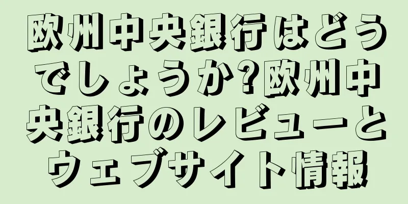 欧州中央銀行はどうでしょうか?欧州中央銀行のレビューとウェブサイト情報