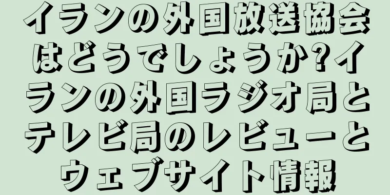 イランの外国放送協会はどうでしょうか?イランの外国ラジオ局とテレビ局のレビューとウェブサイト情報