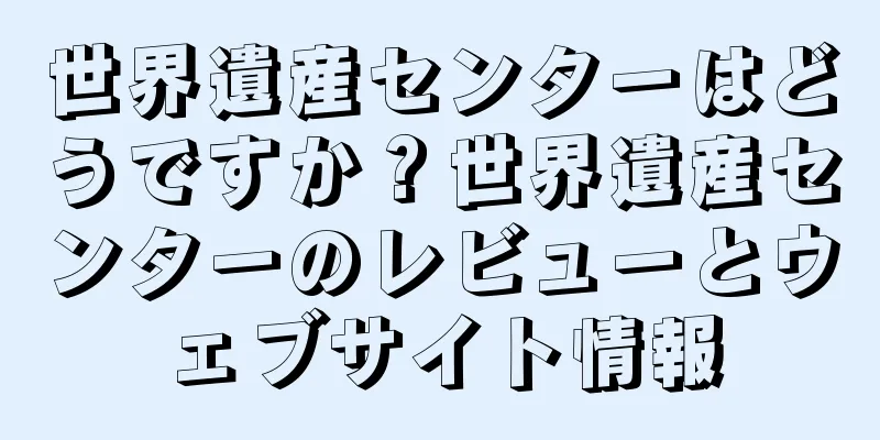世界遺産センターはどうですか？世界遺産センターのレビューとウェブサイト情報