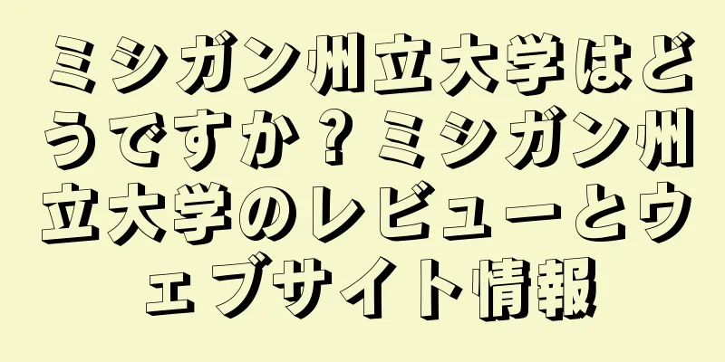 ミシガン州立大学はどうですか？ミシガン州立大学のレビューとウェブサイト情報