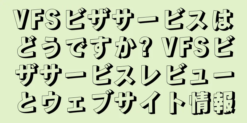 VFSビザサービスはどうですか? VFSビザサービスレビューとウェブサイト情報
