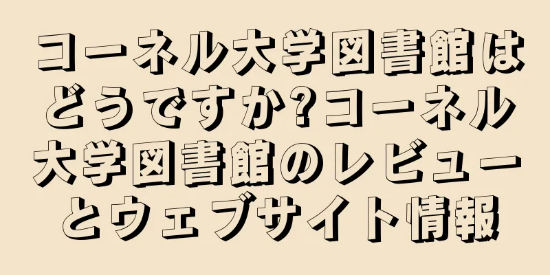 コーネル大学図書館はどうですか?コーネル大学図書館のレビューとウェブサイト情報