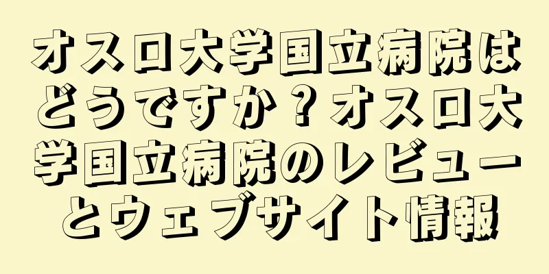オスロ大学国立病院はどうですか？オスロ大学国立病院のレビューとウェブサイト情報