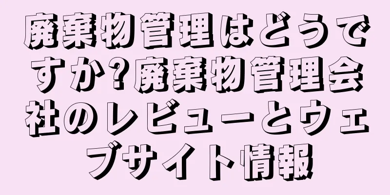 廃棄物管理はどうですか?廃棄物管理会社のレビューとウェブサイト情報