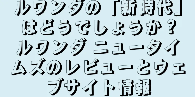 ルワンダの「新時代」はどうでしょうか？ルワンダ ニュータイムズのレビューとウェブサイト情報