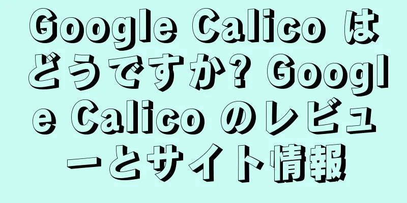 Google Calico はどうですか? Google Calico のレビューとサイト情報