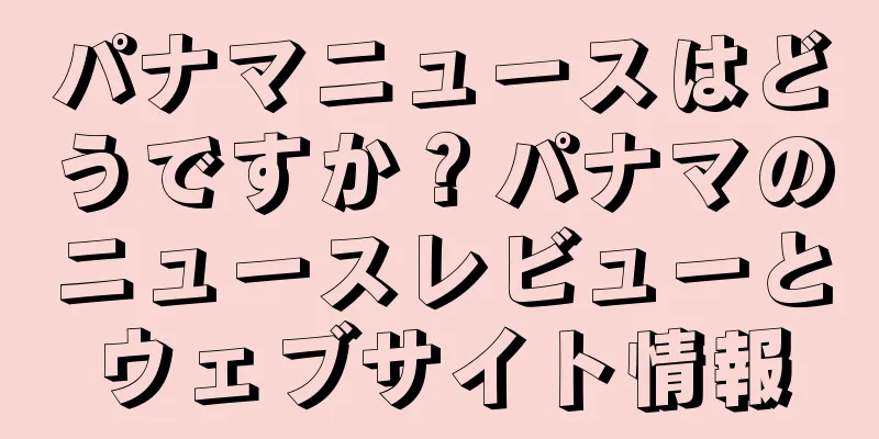 パナマニュースはどうですか？パナマのニュースレビューとウェブサイト情報