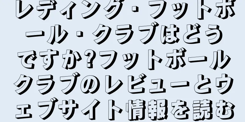 レディング・フットボール・クラブはどうですか?フットボールクラブのレビューとウェブサイト情報を読む