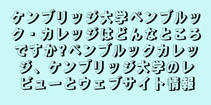 ケンブリッジ大学ペンブルック・カレッジはどんなところですか?ペンブルックカレッジ、ケンブリッジ大学のレビューとウェブサイト情報