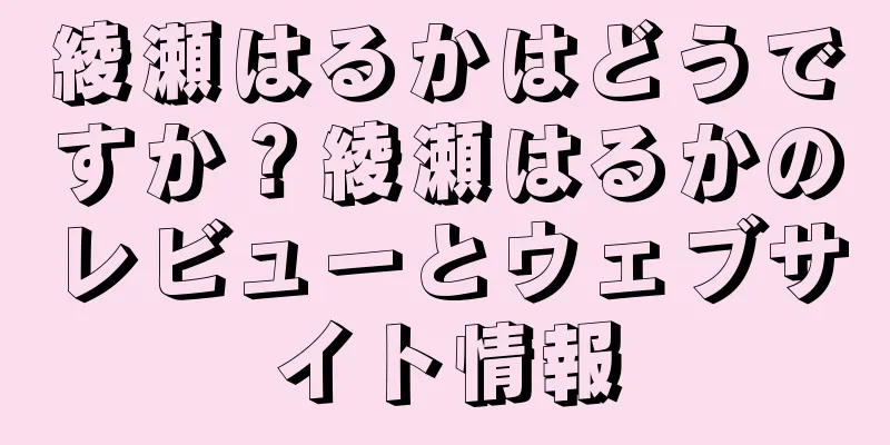 綾瀬はるかはどうですか？綾瀬はるかのレビューとウェブサイト情報