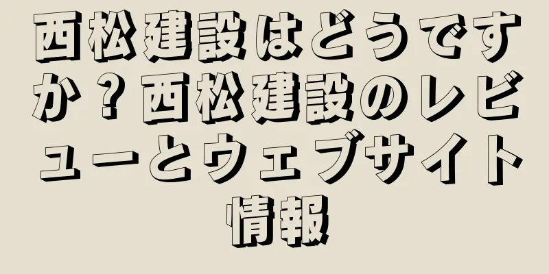西松建設はどうですか？西松建設のレビューとウェブサイト情報