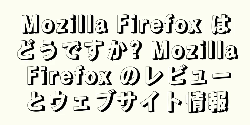 Mozilla Firefox はどうですか? Mozilla Firefox のレビューとウェブサイト情報