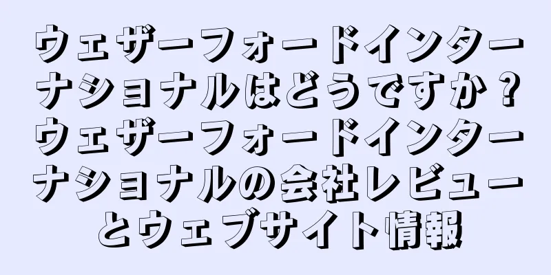 ウェザーフォードインターナショナルはどうですか？ウェザーフォードインターナショナルの会社レビューとウェブサイト情報