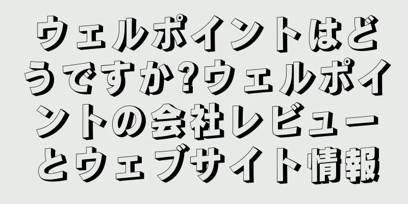 ウェルポイントはどうですか?ウェルポイントの会社レビューとウェブサイト情報
