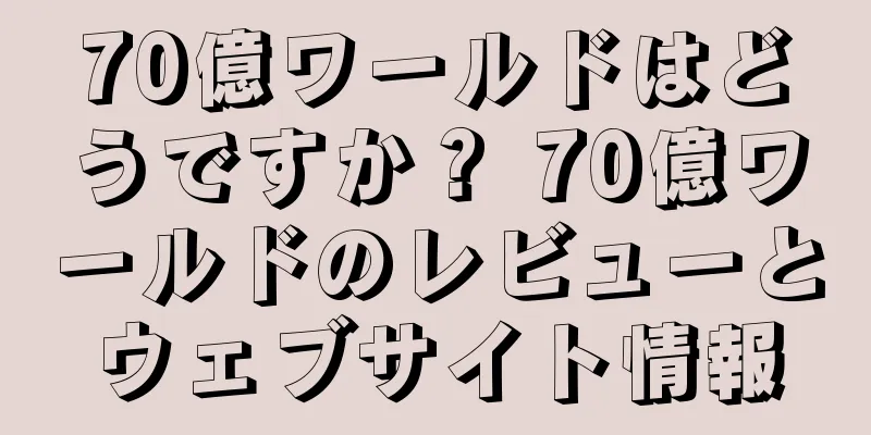 70億ワールドはどうですか？ 70億ワールドのレビューとウェブサイト情報