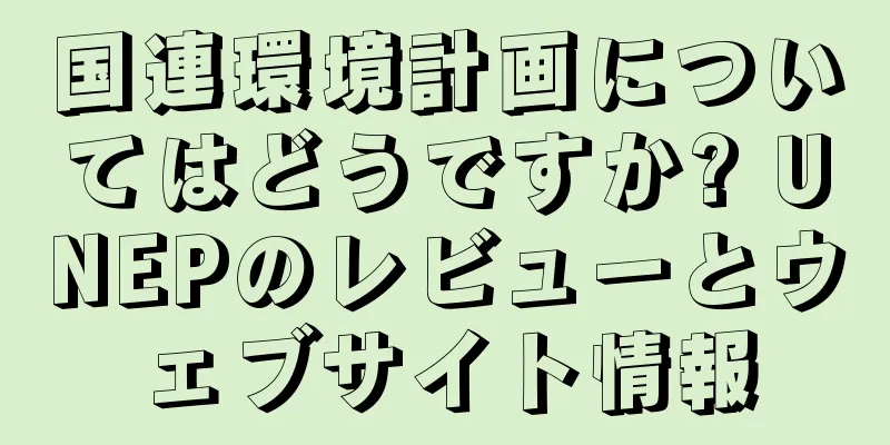 国連環境計画についてはどうですか? UNEPのレビューとウェブサイト情報