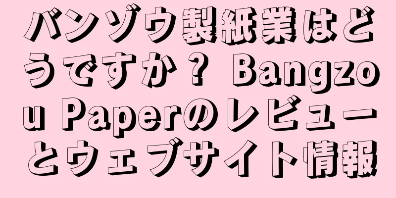 バンゾウ製紙業はどうですか？ Bangzou Paperのレビューとウェブサイト情報