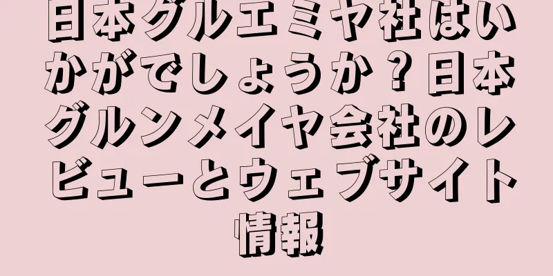 日本グルエミヤ社はいかがでしょうか？日本グルンメイヤ会社のレビューとウェブサイト情報