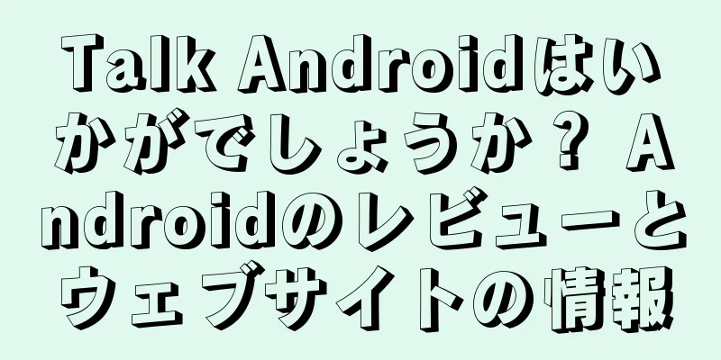 Talk Androidはいかがでしょうか？ Androidのレビューとウェブサイトの情報