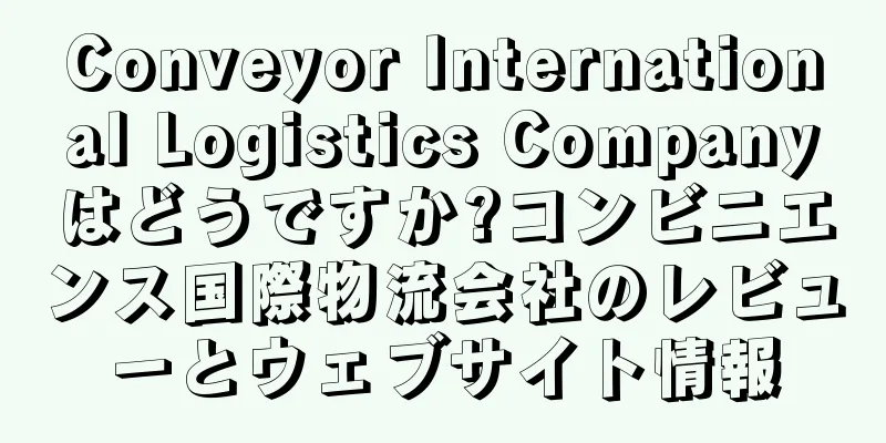 Conveyor International Logistics Companyはどうですか?コンビニエンス国際物流会社のレビューとウェブサイト情報