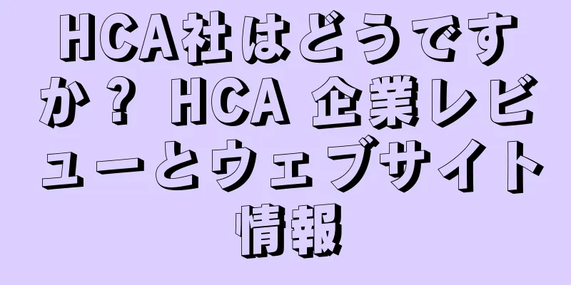 HCA社はどうですか？ HCA 企業レビューとウェブサイト情報