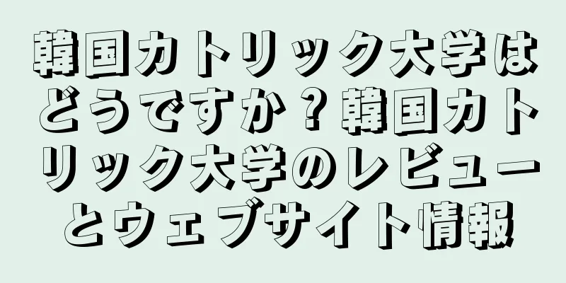 韓国カトリック大学はどうですか？韓国カトリック大学のレビューとウェブサイト情報