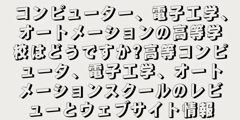 コンピューター、電子工学、オートメーションの高等学校はどうですか?高等コンピュータ、電子工学、オートメーションスクールのレビューとウェブサイト情報