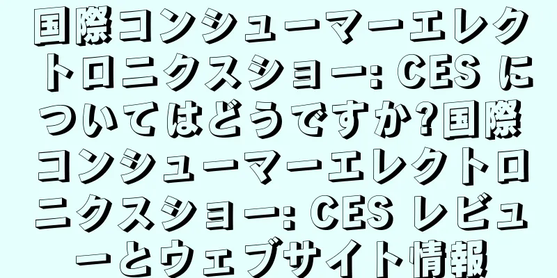 国際コンシューマーエレクトロニクスショー: CES についてはどうですか?国際コンシューマーエレクトロニクスショー: CES レビューとウェブサイト情報