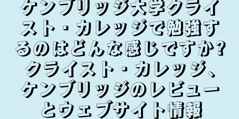 ケンブリッジ大学クライスト・カレッジで勉強するのはどんな感じですか?クライスト・カレッジ、ケンブリッジのレビューとウェブサイト情報