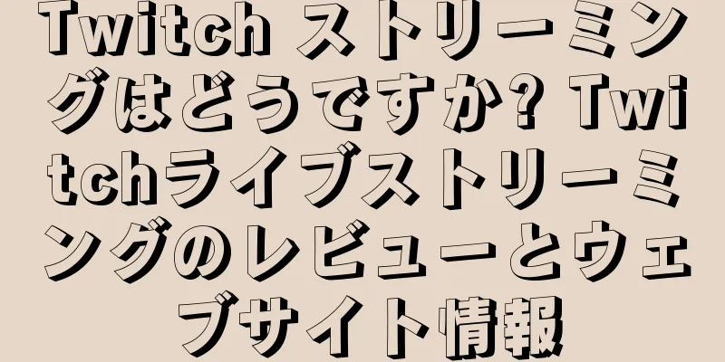 Twitch ストリーミングはどうですか? Twitchライブストリーミングのレビューとウェブサイト情報