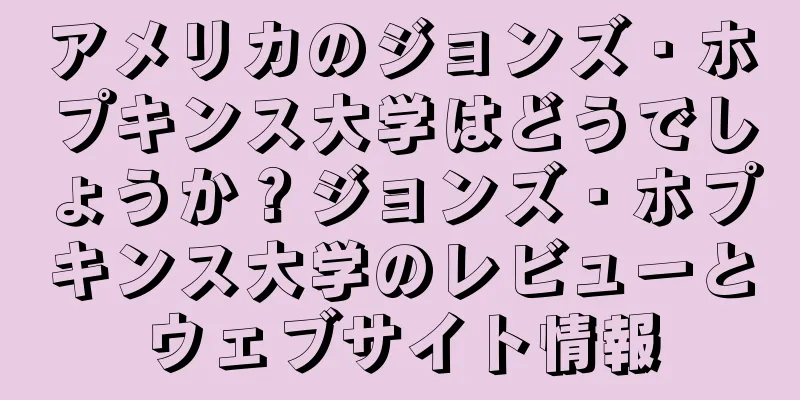 アメリカのジョンズ・ホプキンス大学はどうでしょうか？ジョンズ・ホプキンス大学のレビューとウェブサイト情報