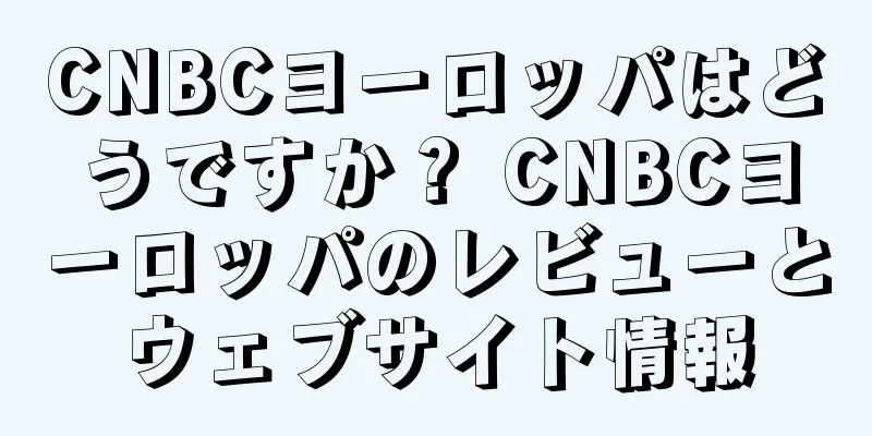 CNBCヨーロッパはどうですか？ CNBCヨーロッパのレビューとウェブサイト情報