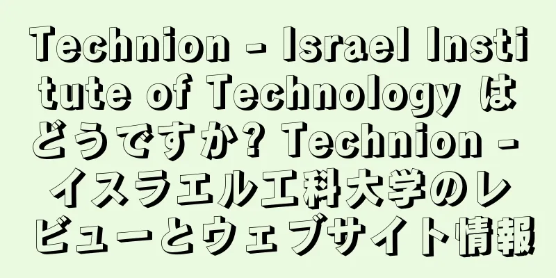 Technion - Israel Institute of Technology はどうですか? Technion - イスラエル工科大学のレビューとウェブサイト情報