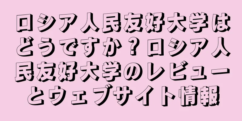 ロシア人民友好大学はどうですか？ロシア人民友好大学のレビューとウェブサイト情報