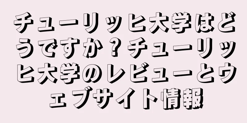 チューリッヒ大学はどうですか？チューリッヒ大学のレビューとウェブサイト情報