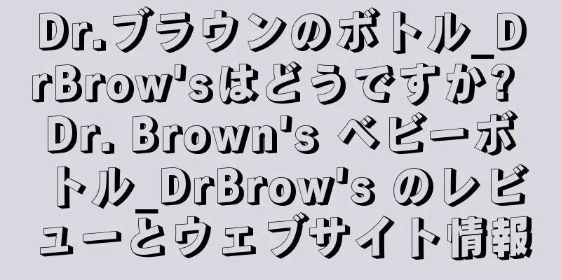 Dr.ブラウンのボトル_DrBrow'sはどうですか? Dr. Brown's ベビーボトル_DrBrow's のレビューとウェブサイト情報