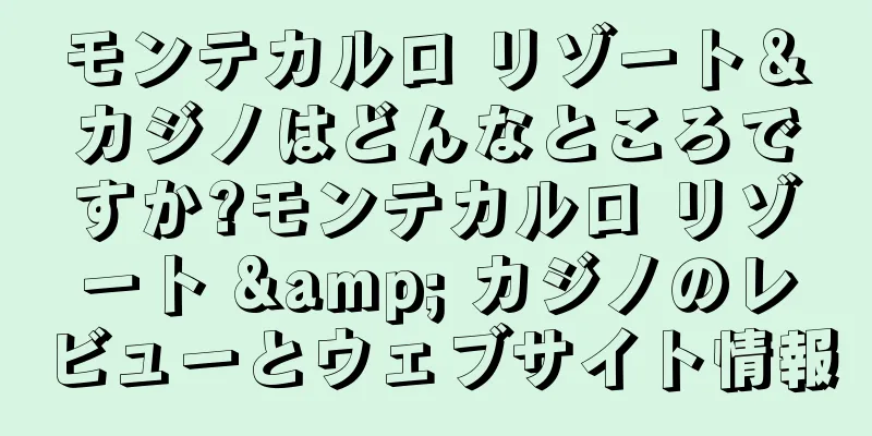 モンテカルロ リゾート＆カジノはどんなところですか?モンテカルロ リゾート & カジノのレビューとウェブサイト情報