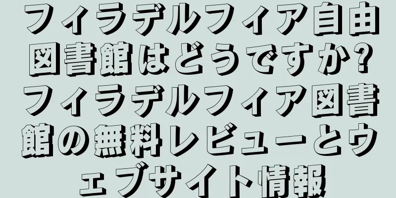 フィラデルフィア自由図書館はどうですか?フィラデルフィア図書館の無料レビューとウェブサイト情報