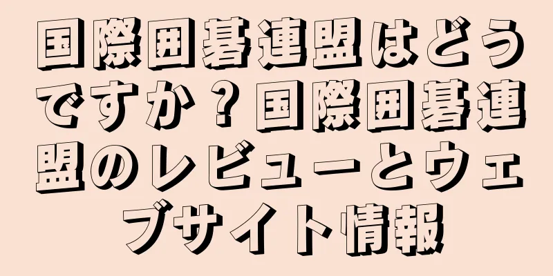 国際囲碁連盟はどうですか？国際囲碁連盟のレビューとウェブサイト情報