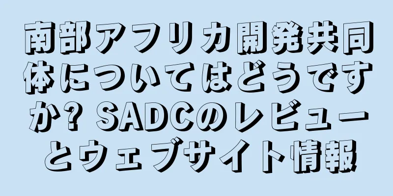 南部アフリカ開発共同体についてはどうですか? SADCのレビューとウェブサイト情報
