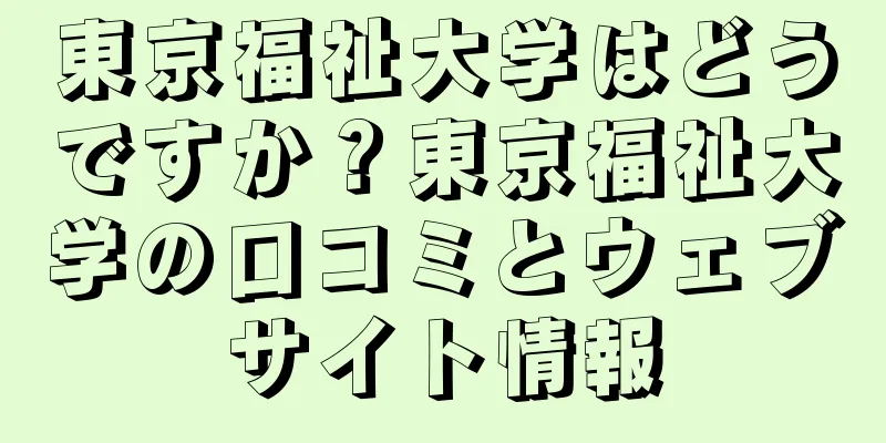 東京福祉大学はどうですか？東京福祉大学の口コミとウェブサイト情報